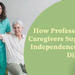 How Professional Caregivers Support Independence and Dignity