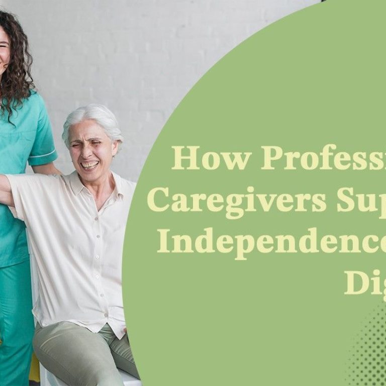 How Professional Caregivers Support Independence and Dignity